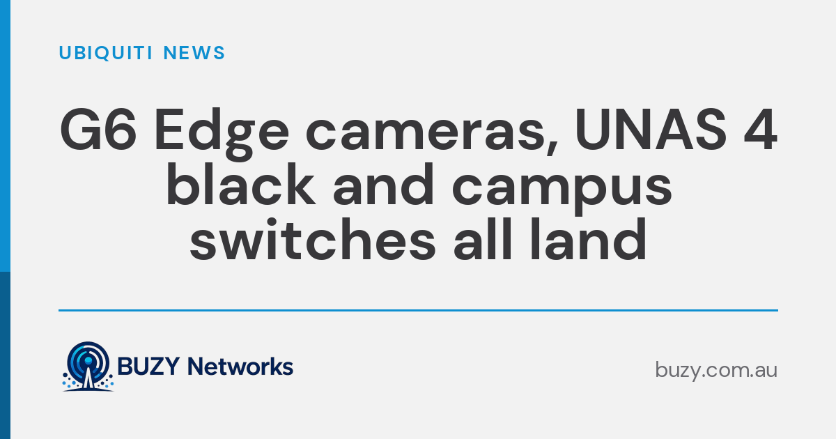 G6 Edge cameras, UNAS 4 black and campus switches all land